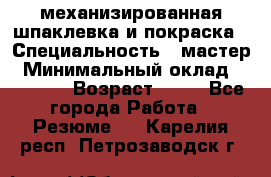 механизированная шпаклевка и покраска › Специальность ­ мастер › Минимальный оклад ­ 50 000 › Возраст ­ 37 - Все города Работа » Резюме   . Карелия респ.,Петрозаводск г.